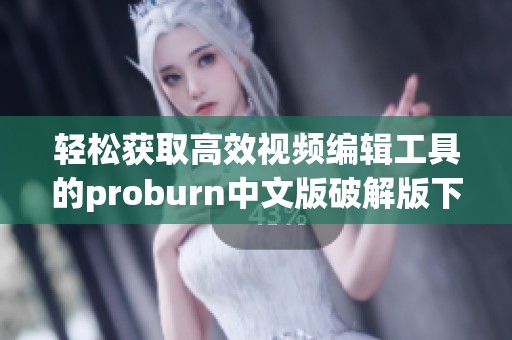 轻松获取高效视频编辑工具的proburn中文版破解版下载指南