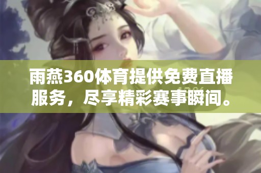 雨燕360**提供免费直播服务，尽享精彩赛事瞬间。