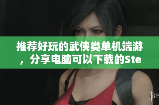 推荐好玩的武侠类单机端游，分享电脑可以下载的Steam武侠游戏