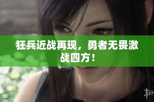 狂兵近战再现，勇者无畏激战四方！