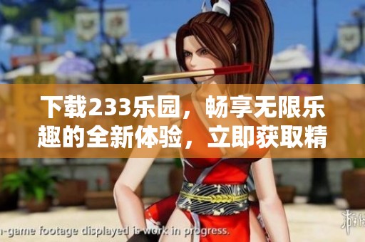 下载233乐园，畅享无限乐趣的全新体验，立即获取精彩内容！