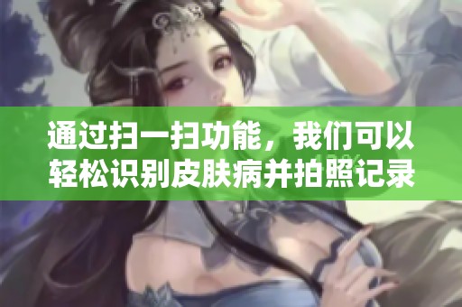 通过扫一扫功能，我们可以轻松识别皮肤病并拍照记录相关信息