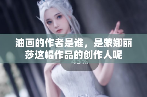 油画的作者是谁，是蒙娜丽莎这幅作品的创作人呢