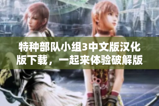 特种部队小组3中文版汉化版下载，一起来体验破解版的精彩内容吧！