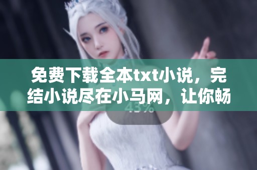 免费下载全本txt小说，完结小说尽在小马网，让你畅享阅读乐趣