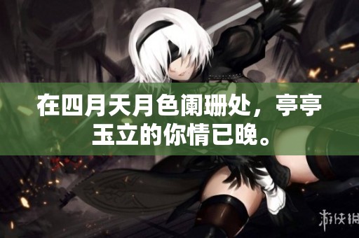 在四月天月色阑珊处，亭亭玉立的你情已晚。