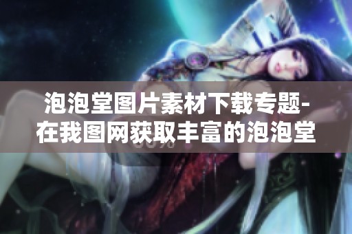 泡泡堂图片素材下载专题-在我图网获取丰富的泡泡堂素材资源