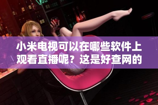 小米电视可以在哪些软件上观看直播呢？这是好查网的最新资讯分享。