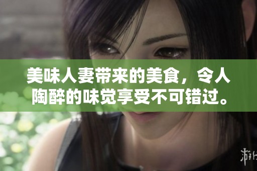 美味人妻带来的美食，令人陶醉的味觉享受不可错过。