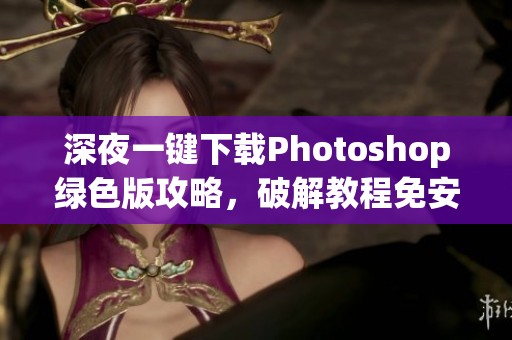深夜一键下载Photoshop绿色版攻略，破解教程免安装指南详解