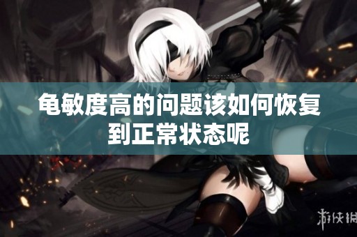 龟敏度高的问题该如何恢复到正常状态呢