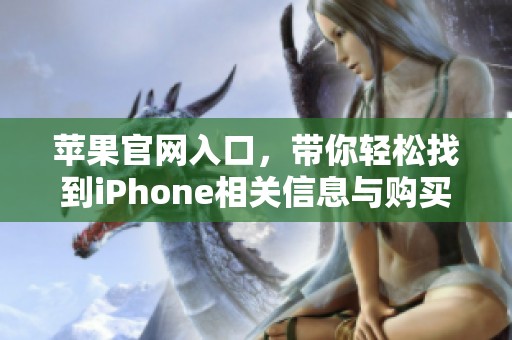苹果官网入口，带你轻松找到iPhone相关信息与购买渠道