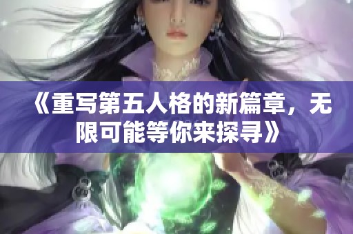 《重写第五人格的新篇章，无限可能等你来探寻》