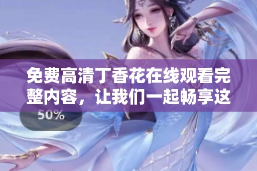 免费高清**花在线观看完整内容，让我们一起畅享这部美丽的影视作品