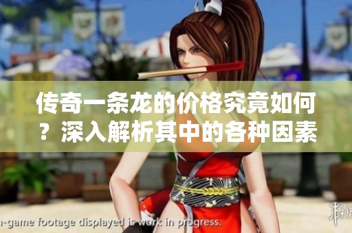 传奇一条龙的价格究竟如何？深入解析其中的各种因素与影响！