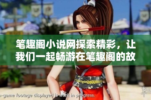 笔趣阁小说网探索精彩，让我们一起畅游在笔趣阁的故事世界中