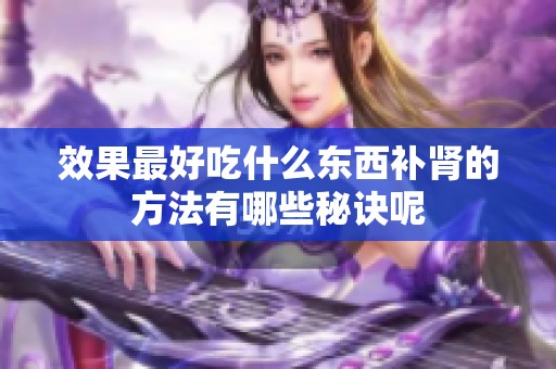 效果最好吃什么东西补肾的方法有哪些秘诀呢