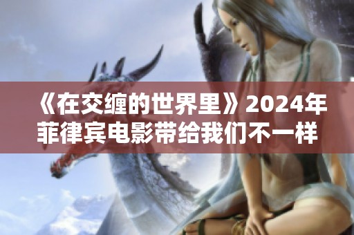 《在交缠的世界里》2024年菲律宾电影带给我们不一样的体验与思考