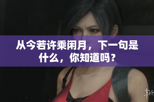 从今若许乘闲月，下一句是什么，你知道吗？