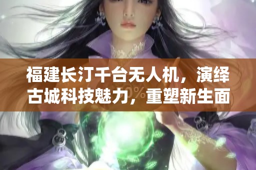 福建长汀千台无人机，演绎古城科技魅力，重塑新生面貌