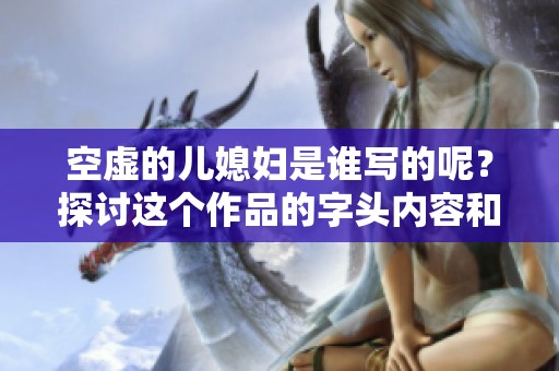 空虚的儿媳妇是谁写的呢？探讨这个作品的字头内容和创作背景。