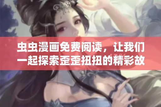 虫虫漫画免费阅读，让我们一起探索歪歪扭扭的精彩故事吧！