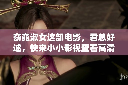 窈窕淑女这部电影，君总好逑，快来小小影视查看高清完整版！