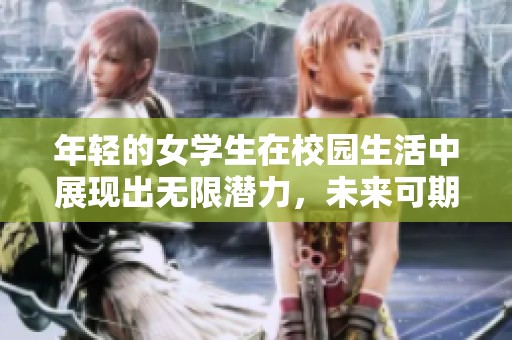 年轻的女学生在校园生活中展现出无限潜力，未来可期的努力与拼搏。