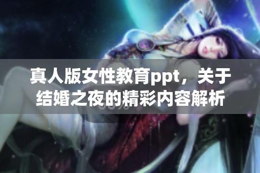 真人版女性教育ppt，关于结婚之夜的精彩内容解析