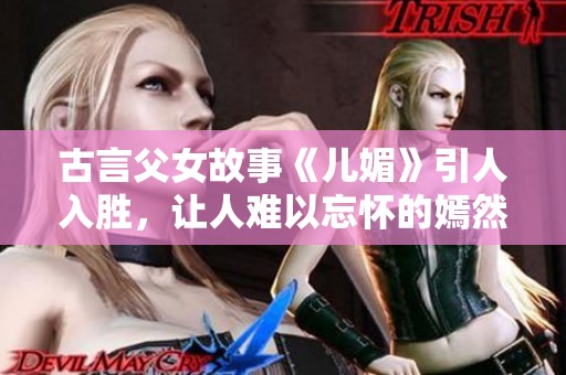 古言父女故事《儿媚》引人入胜，让人难以忘怀的嫣然一笑之作