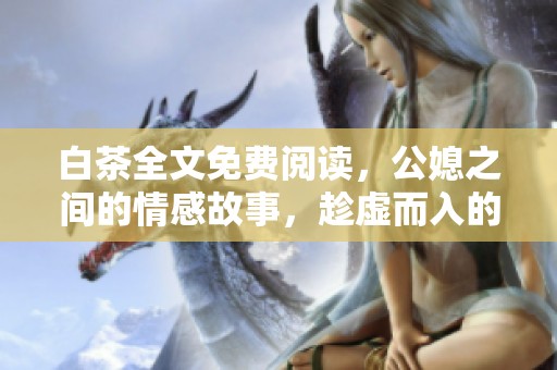 白茶全文免费阅读，公媳之间的情感故事，趁虚而入的那些事