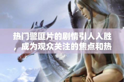 热门警匪片的剧情引人入胜，成为观众关注的焦点和热议的话题