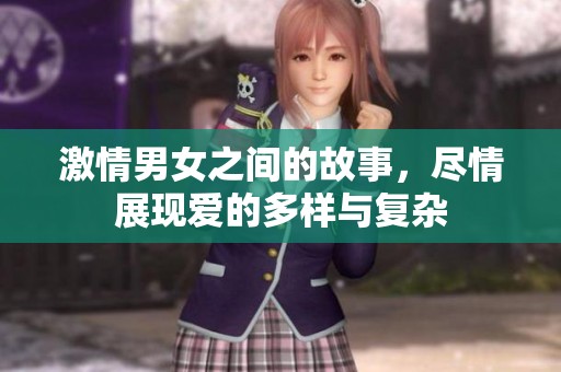 激情男女之间的故事，尽情展现爱的多样与复杂