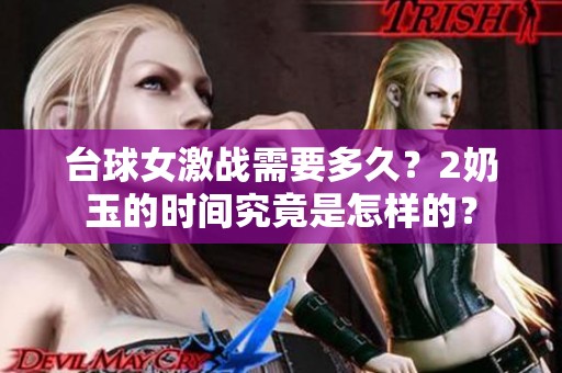 台球女激战需要多久？2奶玉的时间究竟是怎样的？
