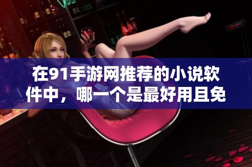 在91手游网推荐的小说软件中，哪一个是最好用且免费的呢