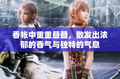 香帐中重重叠叠，散发出浓郁的香气与独特的气息