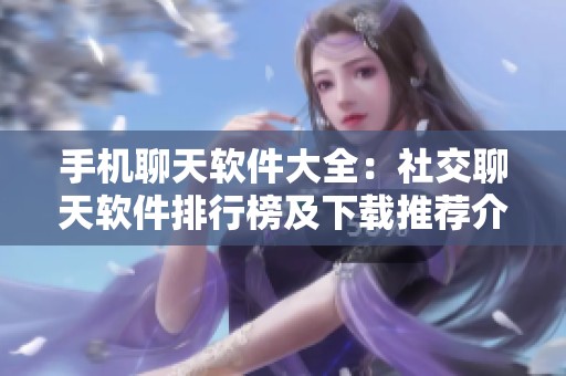手机聊天软件大全：社交聊天软件排行榜及下载推荐介绍