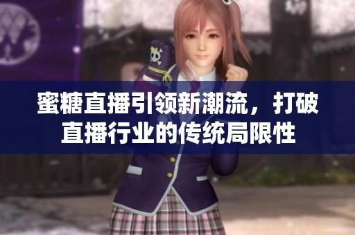 蜜糖直播引领新潮流，打破直播行业的传统局限性