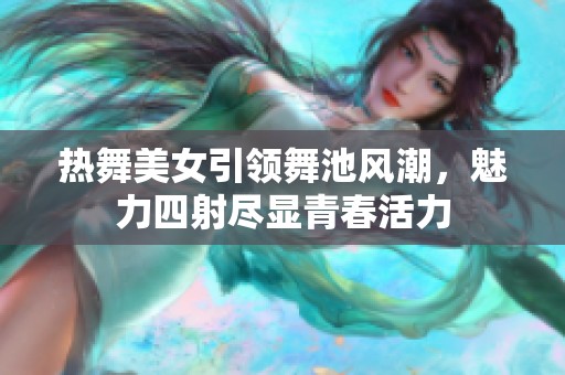 热舞美女引领舞池风潮，魅力四射尽显青春活力