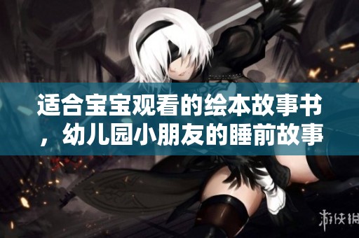 适合宝宝观看的绘本故事书，幼儿园小朋友的睡前故事书推荐