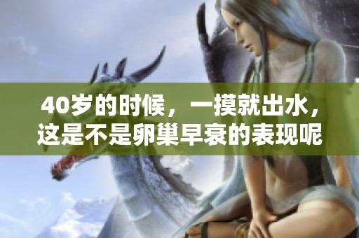 40岁的时候，一摸就出水，这是不是卵巢早衰的表现呢