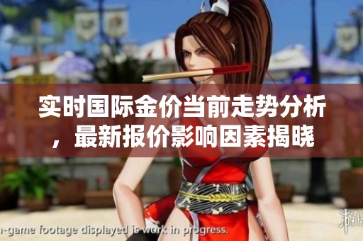 实时国际金价当前走势分析，最新报价影响因素揭晓