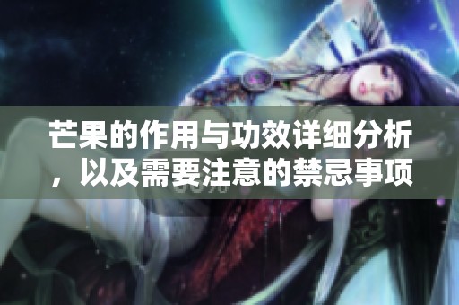 芒果的作用与功效详细分析，以及需要注意的禁忌事项