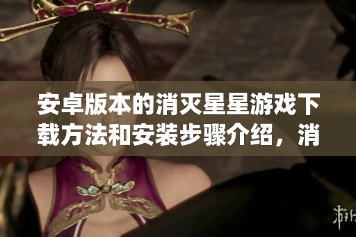 安卓版本的消灭星星游戏下载方法和安装步骤介绍，消灭星星PopStar!安卓版本分享