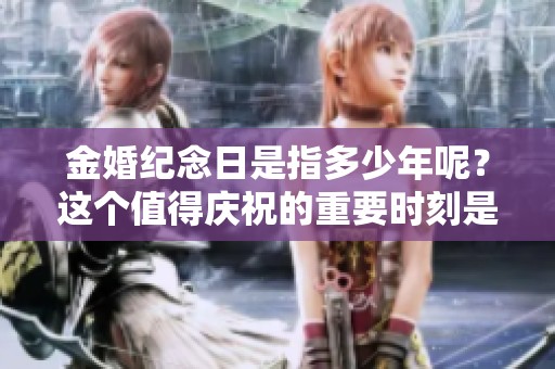 金婚纪念日是指多少年呢？这个值得庆祝的重要时刻是什么时候？