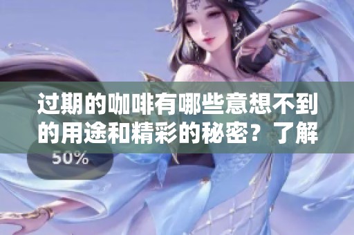 过期的咖啡有哪些意想不到的用途和精彩的秘密？了解更多关于过期咖啡的用法！