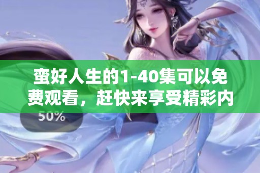 蛮好人生的1-40集可以免费观看，赶快来享受精彩内容吧