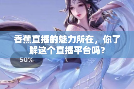 香蕉直播的魅力所在，你了解这个直播平台吗？