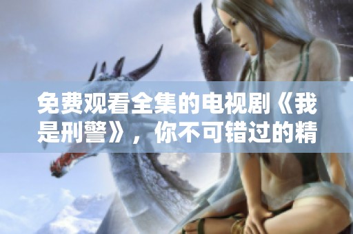 免费观看全集的电视剧《我是刑警》，你不可错过的精彩故事！