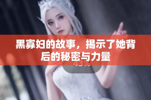 黑寡妇的故事，揭示了她背后的秘密与力量